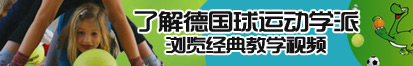 www.日逼网站了解德国球运动学派，浏览经典教学视频。